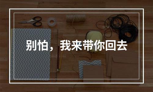 别怕，我来带你回去