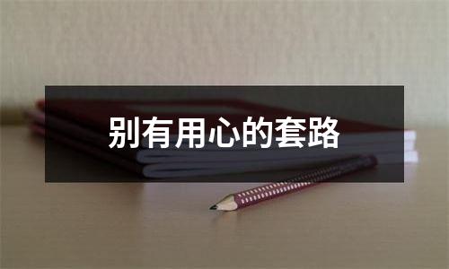 别有用心的套路