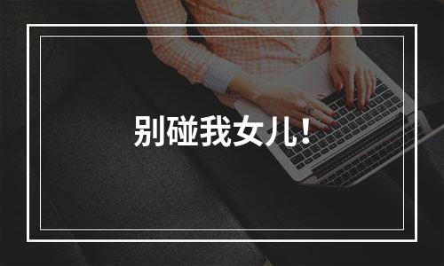 别碰我女儿！