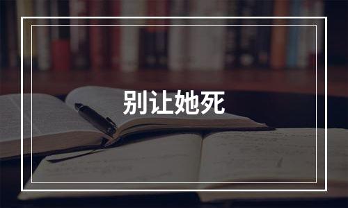 别让她死