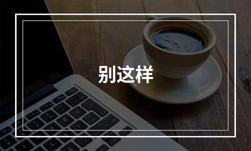 别这样