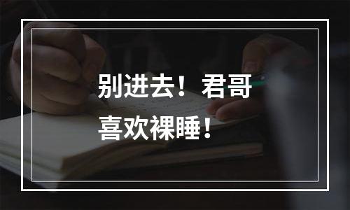 别进去！君哥喜欢裸睡！