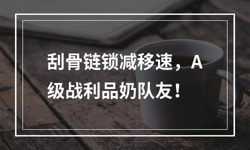 刮骨链锁减移速，A级战利品奶队友！