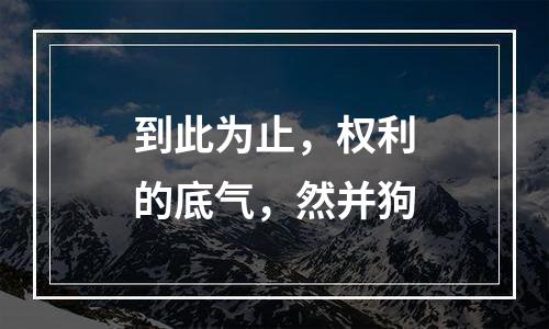 到此为止，权利的底气，然并狗