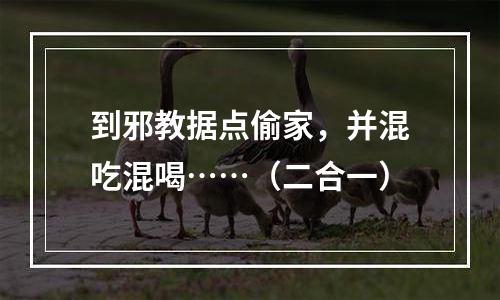 到邪教据点偷家，并混吃混喝……（二合一）