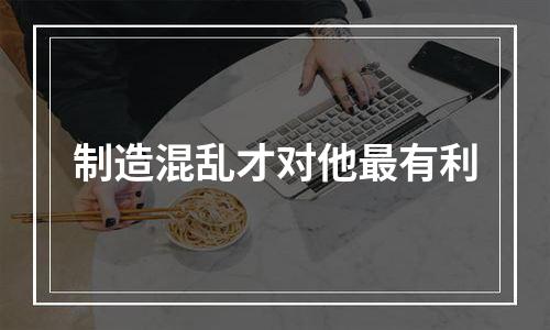 制造混乱才对他最有利