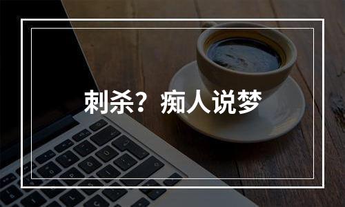刺杀？痴人说梦