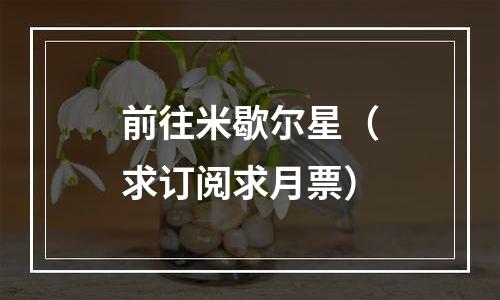 前往米歇尔星（求订阅求月票）