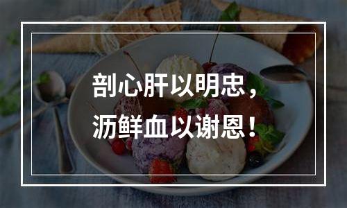 剖心肝以明忠，沥鲜血以谢恩！