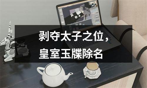 剥夺太子之位，皇室玉牒除名