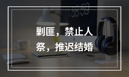 剿匪，禁止人祭，推迟结婚