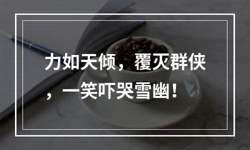 力如天倾，覆灭群侠，一笑吓哭雪幽！