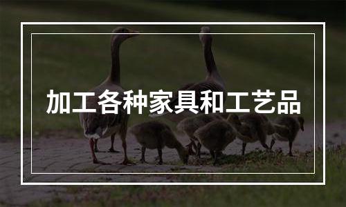 加工各种家具和工艺品
