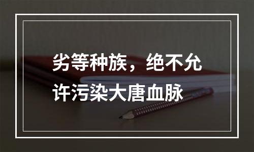 劣等种族，绝不允许污染大唐血脉