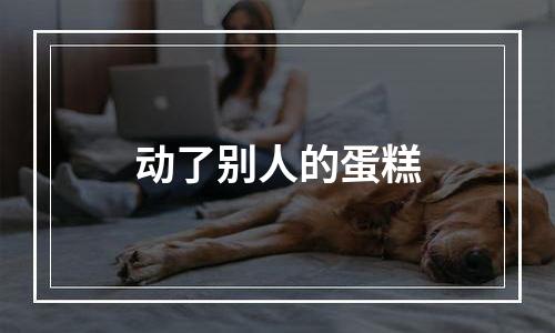 动了别人的蛋糕