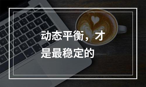 动态平衡，才是最稳定的