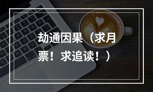 劫通因果（求月票！求追读！）