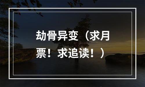 劫骨异变（求月票！求追读！）