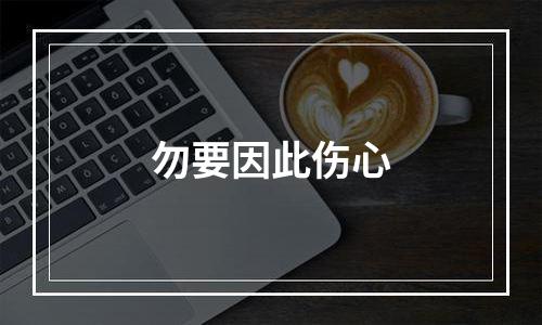 勿要因此伤心