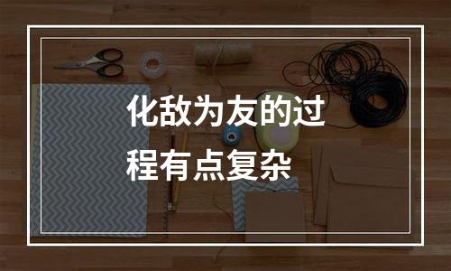 化敌为友的过程有点复杂