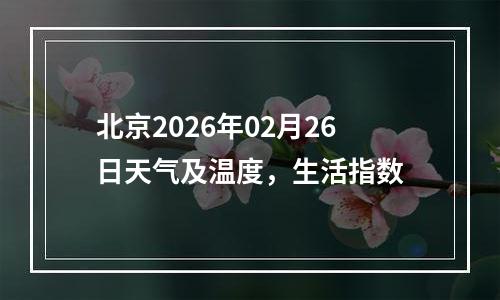 北京2026年02月26日天气及温度，生活指数