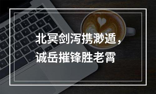 北冥剑泻携渺遁，诚岳摧锋胜老霄