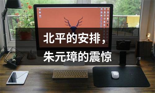 北平的安排，朱元璋的震惊