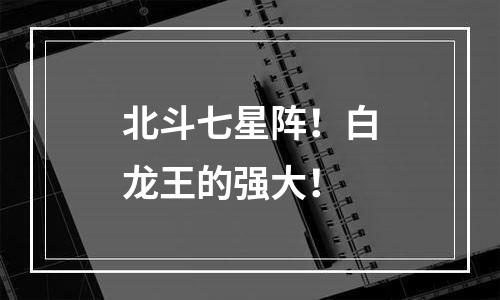 北斗七星阵！白龙王的强大！