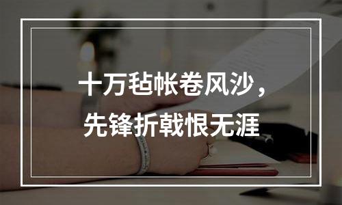 十万毡帐卷风沙， 先锋折戟恨无涯