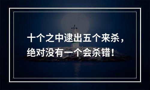 十个之中逮出五个来杀，绝对没有一个会杀错！