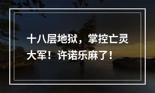 十八层地狱，掌控亡灵大军！许诺乐麻了！