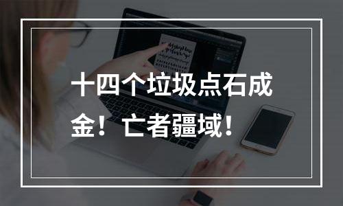 十四个垃圾点石成金！亡者疆域！