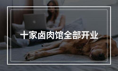 十家卤肉馆全部开业