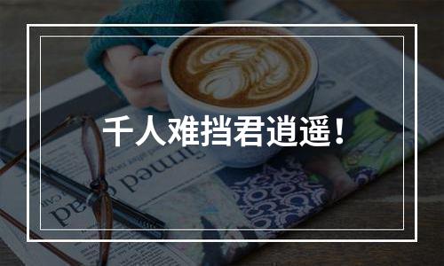 千人难挡君逍遥！