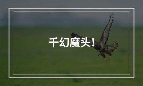 千幻魔头！
