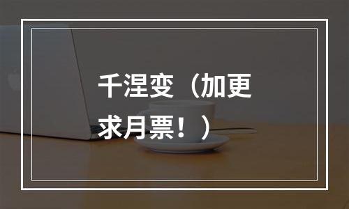 千涅变（加更求月票！）