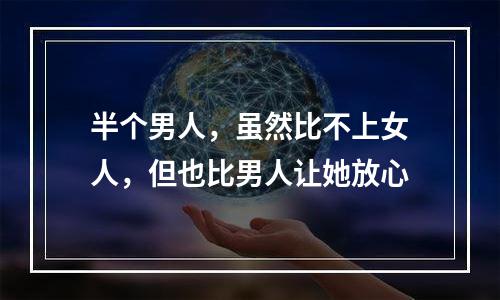半个男人，虽然比不上女人，但也比男人让她放心
