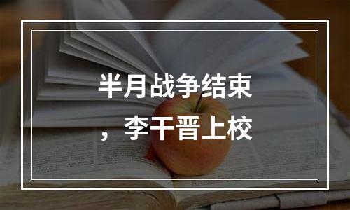 半月战争结束，李干晋上校