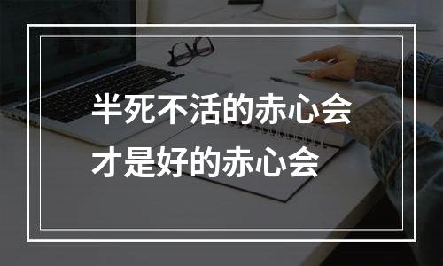 半死不活的赤心会才是好的赤心会