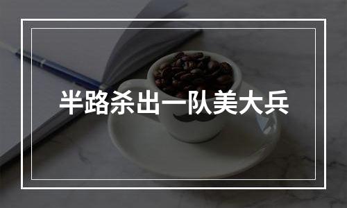 半路杀出一队美大兵