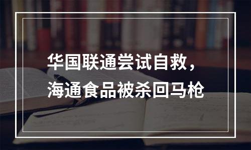 华国联通尝试自救，海通食品被杀回马枪
