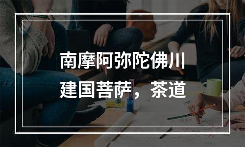 南摩阿弥陀佛川建国菩萨，茶道