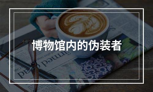 博物馆内的伪装者
