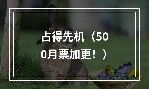 占得先机（500月票加更！）