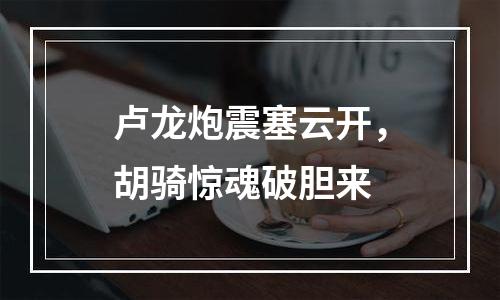 卢龙炮震塞云开，胡骑惊魂破胆来