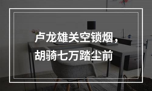 卢龙雄关空锁烟，胡骑七万踏尘前