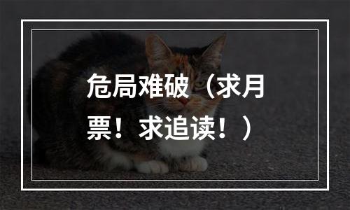 危局难破（求月票！求追读！）