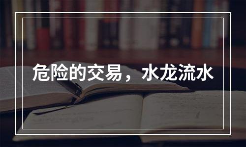 危险的交易，水龙流水