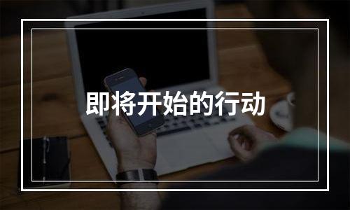 即将开始的行动