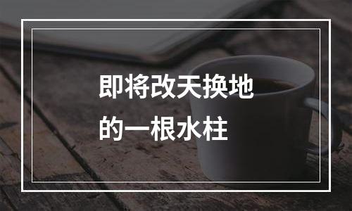 即将改天换地的一根水柱